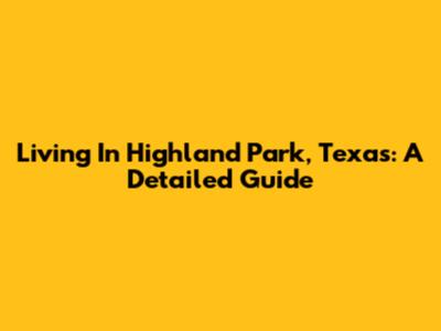 Living In Highland Park, Texas: A Detailed Guide
