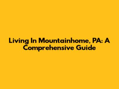 Living In Mountainhome, PA: A Comprehensive Guide