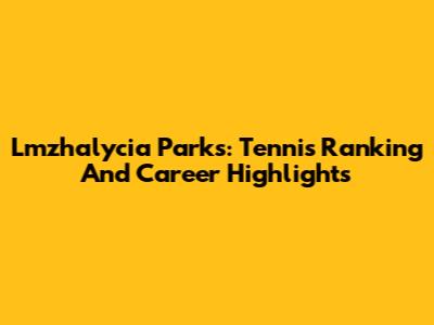 Lmzhalycia Parks: Tennis Ranking And Career Highlights