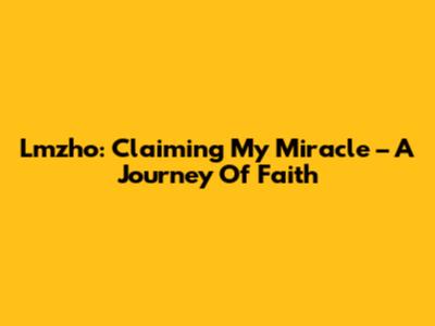 Lmzho: Claiming My Miracle – A Journey Of Faith