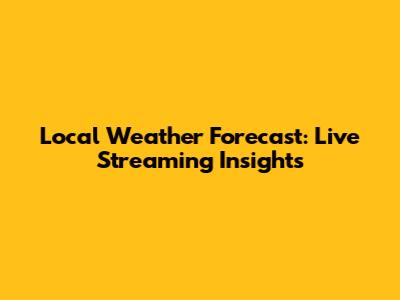 Local Weather Forecast: Live Streaming Insights