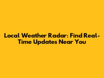 Local Weather Radar: Find Real-Time Updates Near You
