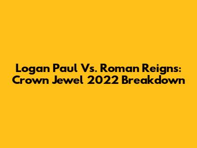 Logan Paul Vs. Roman Reigns: Crown Jewel 2022 Breakdown