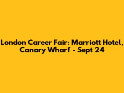 London Career Fair: Marriott Hotel, Canary Wharf - Sept 24