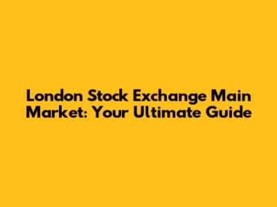 London Stock Exchange Main Market: Your Ultimate Guide