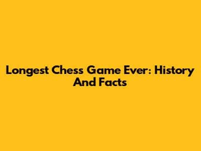 Longest Chess Game Ever: History And Facts