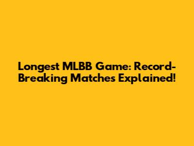 Longest MLBB Game: Record-Breaking Matches Explained!
