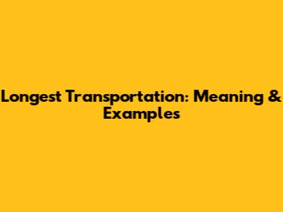 Longest Transportation: Meaning & Examples