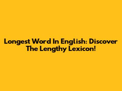 Longest Word In English: Discover The Lengthy Lexicon!
