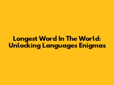 Longest Word In The World: Unlocking Language's Enigmas