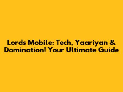 Lords Mobile: Tech, Yaariyan & Domination! Your Ultimate Guide