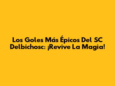 Los Goles Más Épicos Del SC Delbichosc: ¡Revive La Magia!