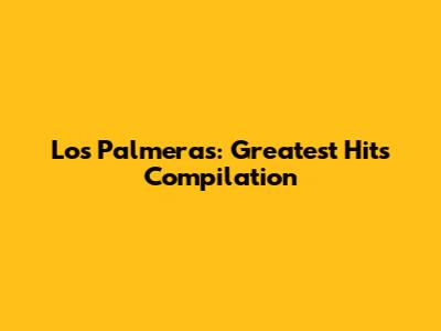 Los Palmeras: Greatest Hits Compilation