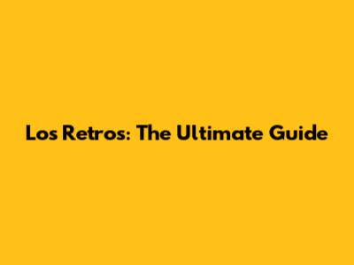 Los Retros: The Ultimate Guide
