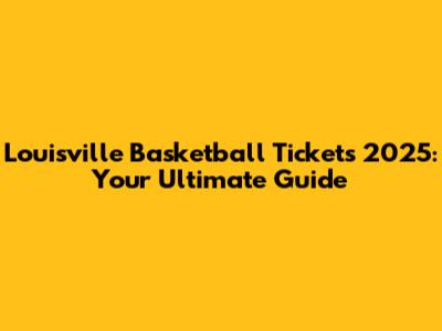 Louisville Basketball Tickets 2025: Your Ultimate Guide