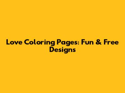 Love Coloring Pages: Fun & Free Designs