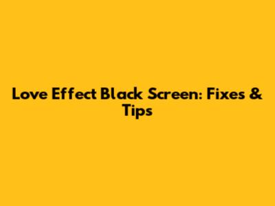 Love Effect Black Screen: Fixes & Tips