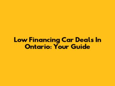Low Financing Car Deals In Ontario: Your Guide