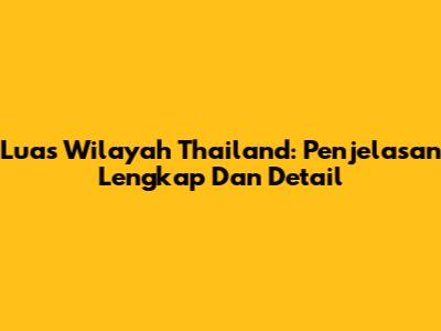 Luas Wilayah Thailand: Penjelasan Lengkap Dan Detail