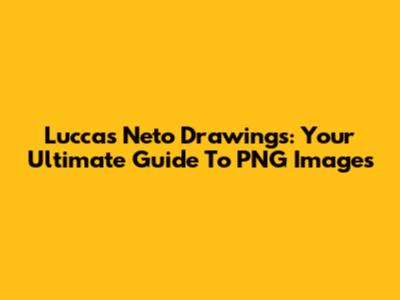 Luccas Neto Drawings: Your Ultimate Guide To PNG Images