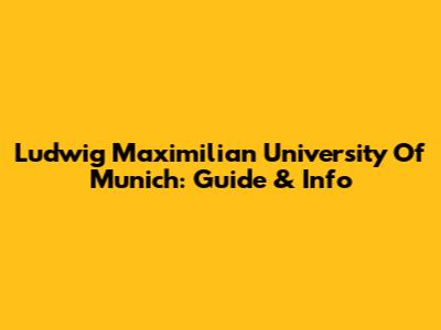 Ludwig Maximilian University Of Munich: Guide & Info