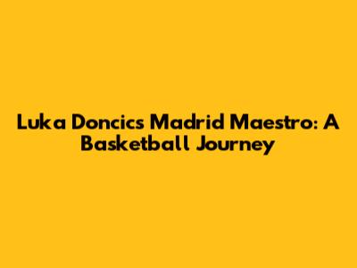 Luka Doncic's Madrid Maestro: A Basketball Journey
