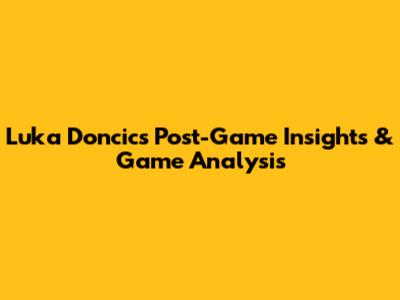 Luka Doncic's Post-Game Insights & Game Analysis