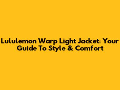 Lululemon Warp Light Jacket: Your Guide To Style & Comfort