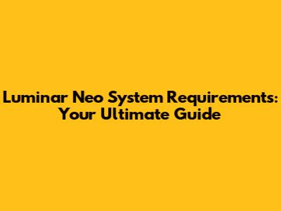 Luminar Neo System Requirements: Your Ultimate Guide
