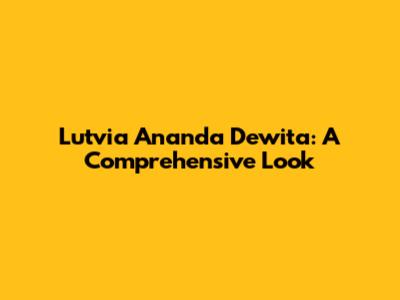 Lutvia Ananda Dewita: A Comprehensive Look