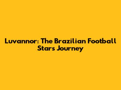 Luvannor: The Brazilian Football Star's Journey