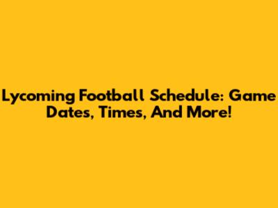 Lycoming Football Schedule: Game Dates, Times, And More!
