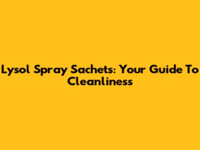 Lysol Spray Sachets: Your Guide To Cleanliness