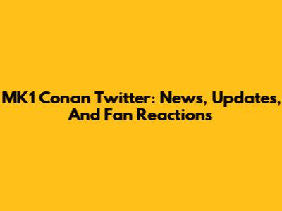 MK1 Conan Twitter: News, Updates, And Fan Reactions