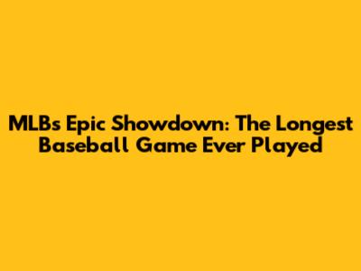 MLB's Epic Showdown: The Longest Baseball Game Ever Played