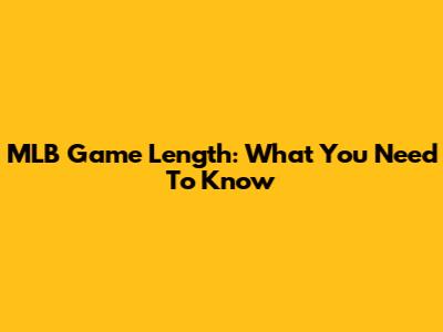 MLB Game Length: What You Need To Know