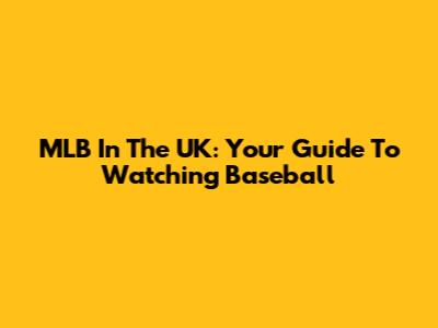 MLB In The UK: Your Guide To Watching Baseball