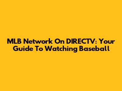 MLB Network On DIRECTV: Your Guide To Watching Baseball