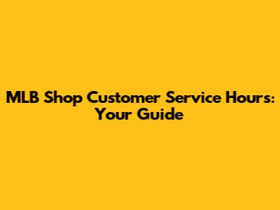 MLB Shop Customer Service Hours: Your Guide