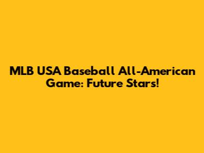 MLB USA Baseball All-American Game: Future Stars!