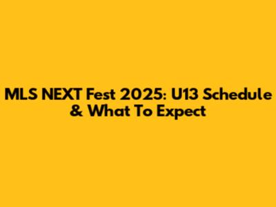 MLS NEXT Fest 2025: U13 Schedule & What To Expect