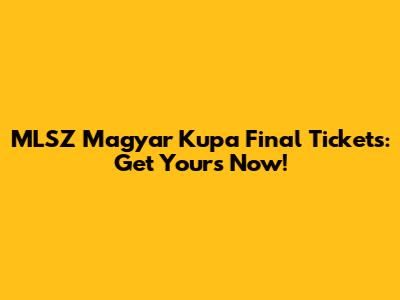 MLSZ Magyar Kupa Final Tickets: Get Yours Now!