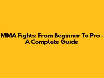 MMA Fights: From Beginner To Pro - A Complete Guide