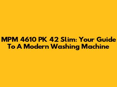 MPM 4610 PK 42 Slim: Your Guide To A Modern Washing Machine