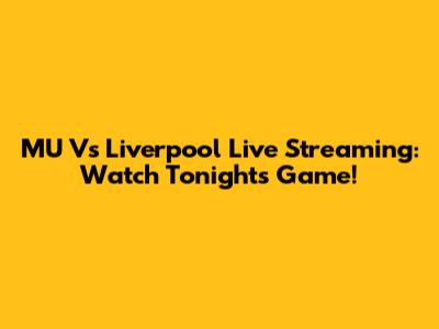 MU Vs Liverpool Live Streaming: Watch Tonight's Game!