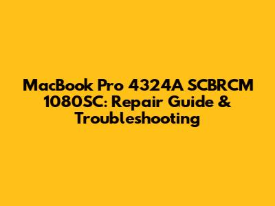 MacBook Pro 4324A SCBRCM 1080SC: Repair Guide & Troubleshooting