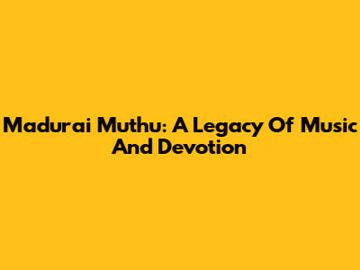 Madurai Muthu: A Legacy Of Music And Devotion
