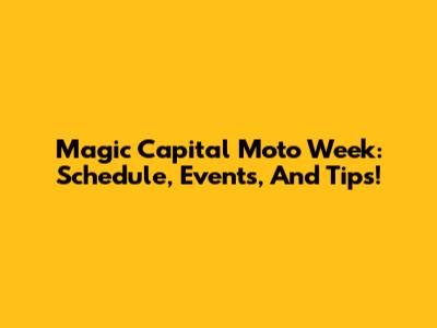 Magic Capital Moto Week: Schedule, Events, And Tips!