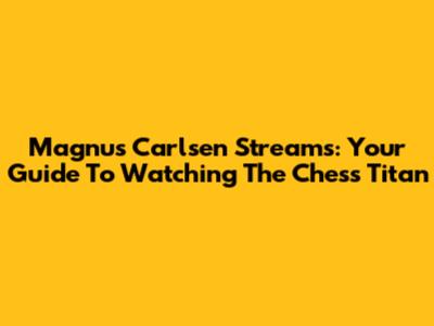 Magnus Carlsen Streams: Your Guide To Watching The Chess Titan