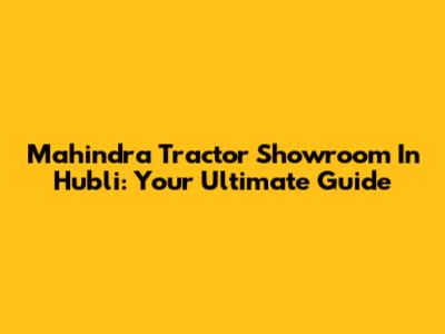 Mahindra Tractor Showroom In Hubli: Your Ultimate Guide